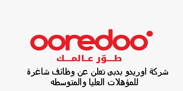 شركة اوريدو بدبى تعلن عن وظائف شاغرة للمؤهلات العليا والمتوسطه
